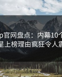 麻豆app官网盘点：内幕10个细节真相，明星上榜理由疯狂令人震撼人心