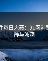 91大事件每日大赛：91网浏览器的平静与波澜