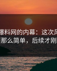 揭秘51爆料网的内幕：这次风波不止表面那么简单，后续才刚露头