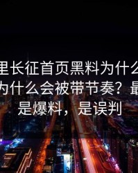 黑料万里长征首页黑料为什么总能让人上头为什么会被带节奏？最怕的不是爆料，是误判