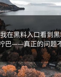 最近——我在黑料入口看到黑料，第一反应是拧巴——真正的问题不在表面