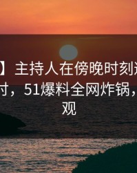 【紧急】主持人在傍晚时刻遭遇秘闻愤怒声讨，51爆料全网炸锅，详情围观