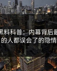 震惊！黑料科普：内幕背后最少99%的人都误会了的隐情