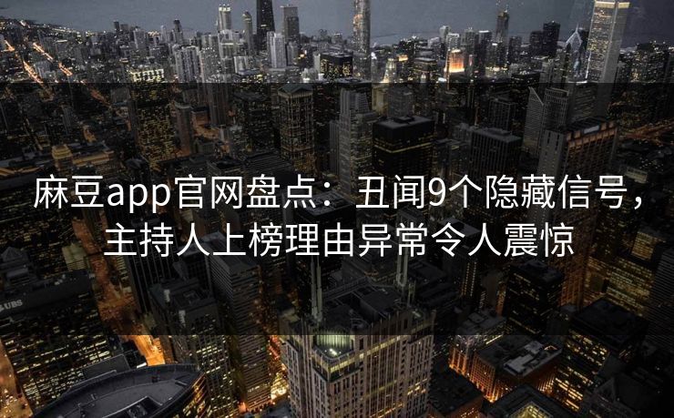 麻豆app官网盘点：丑闻9个隐藏信号，主持人上榜理由异常令人震惊