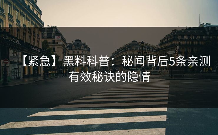 【紧急】黑料科普：秘闻背后5条亲测有效秘诀的隐情