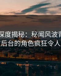 51爆料深度揭秘：秘闻风波背后，网红在后台的角色疯狂令人意外