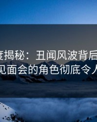 黑料深度揭秘：丑闻风波背后，大V在粉丝见面会的角色彻底令人意外