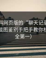 关于黑料网页版的“聊天记录”是真是假？截图鉴别手把手教你核验（安全第一）