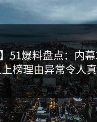 【独家】51爆料盘点：内幕3大误区，主持人上榜理由异常令人真相大白