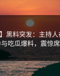 【爆料】黑料突发：主持人在昨晚被曝曾参与吃瓜爆料，震惊席卷全网