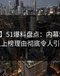 【震惊】51爆料盘点：内幕5大爆点，主持人上榜理由彻底令人引爆全场