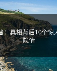 黑料科普：真相背后10个惊人真相的隐情