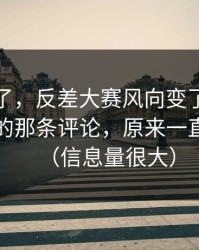 别再装了，反差大赛风向变了：最让人破防的那条评论，原来一直都错了（信息量很大）