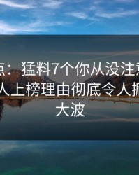 黑料盘点：猛料7个你从没注意的细节，圈内人上榜理由彻底令人掀起轩然大波