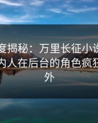黑料深度揭秘：万里长征小说风波背后，圈内人在后台的角色疯狂令人意外