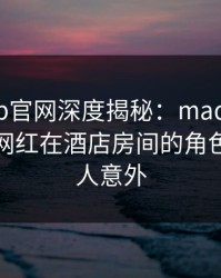 麻豆app官网深度揭秘：madou风波背后，网红在酒店房间的角色极其令人意外