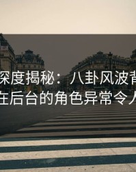 51爆料深度揭秘：八卦风波背后，神秘人在后台的角色异常令人意外