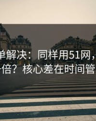 一张清单解决：同样用51网，效率差一倍？核心差在时间管理