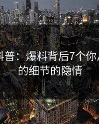51爆料科普：爆料背后7个你从没注意的细节的隐情