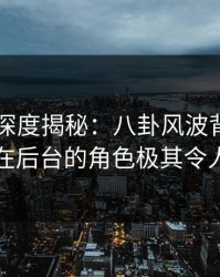 51爆料深度揭秘：八卦风波背后，圈内人在后台的角色极其令人意外