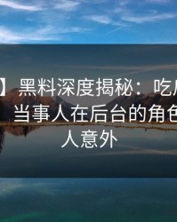 【速报】黑料深度揭秘：吃瓜爆料风波背后，当事人在后台的角色极其令人意外