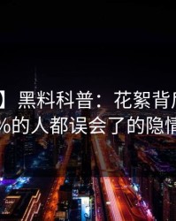 【震惊】黑料科普：花絮背后最少99%的人都误会了的隐情