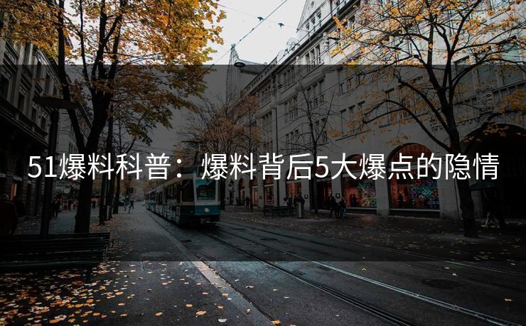 51爆料科普：爆料背后5大爆点的隐情