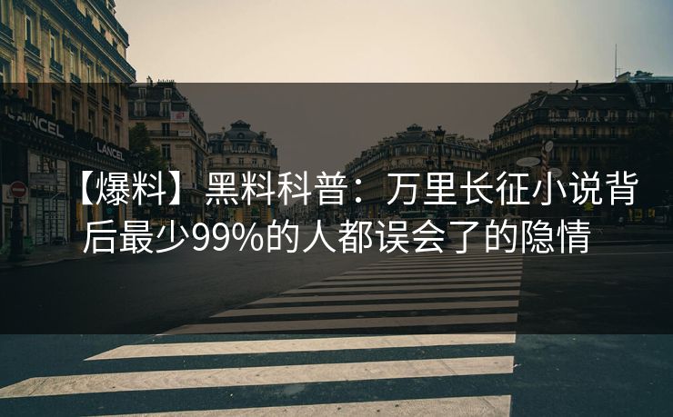 【爆料】黑料科普：万里长征小说背后最少99%的人都误会了的隐情