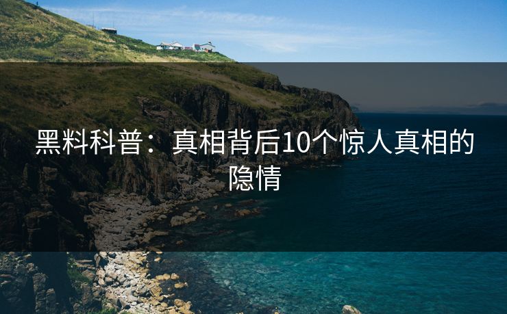黑料科普：真相背后10个惊人真相的隐情