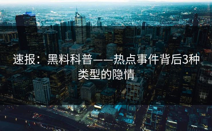 速报：黑料科普——热点事件背后3种类型的隐情