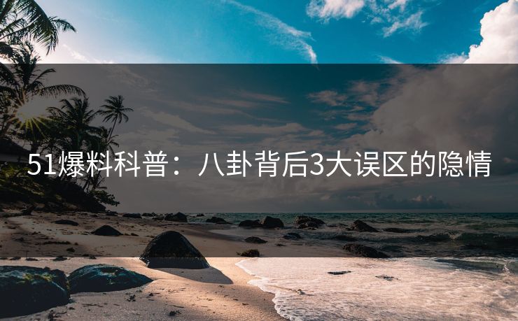 51爆料科普：八卦背后3大误区的隐情