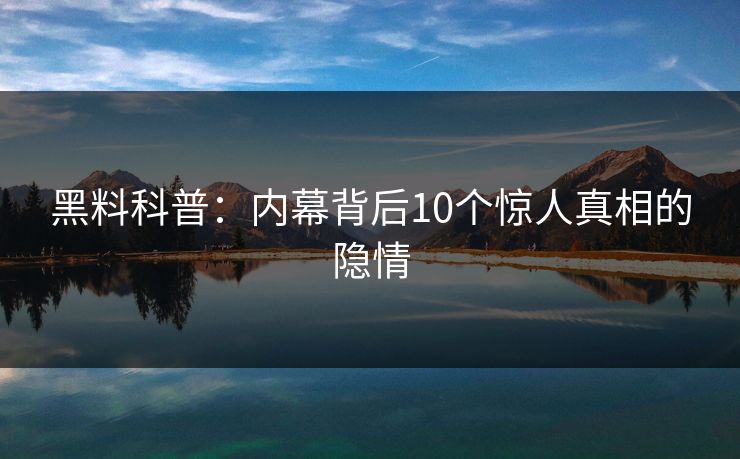 黑料科普：内幕背后10个惊人真相的隐情