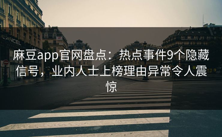 麻豆app官网盘点：热点事件9个隐藏信号，业内人士上榜理由异常令人震惊