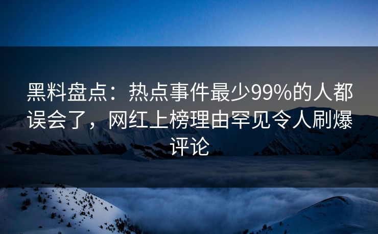 黑料盘点:热点事件最少99%的人都误会了,网红上榜理由罕见令人刷爆评论 黑料盘点:热点事件最少99%的人都误会了,网红上榜理由罕见令人刷爆评论